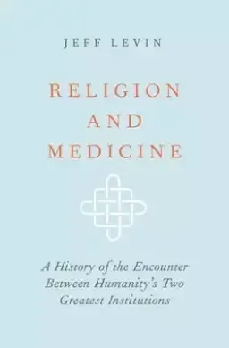 Religion and Medicine: A History of the Encounter Between Humanity's Two Greatest Institutions