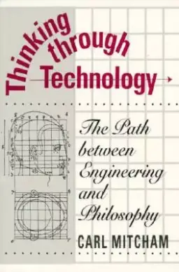 Thinking Through Technology: The Path Between Engineering and Philosophy