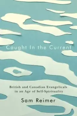 Caught in the Current: British and Canadian Evangelicals in an Age of Self-Spirituality Volume 14