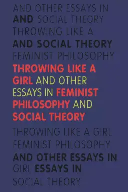 Throwing Like a Girl and Other Essays in Feminist Philosophy and Social Theory