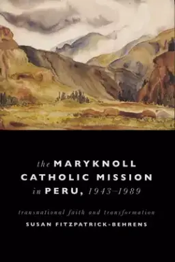 Maryknoll Catholic Mission in Peru, 1943-1989: Transnational Faith and Transformations