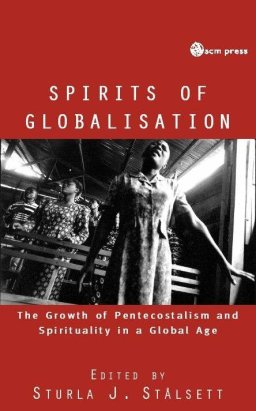 Spirits of Globalisation: The Growth of Pentecostalism and Spirituality in a Global Age