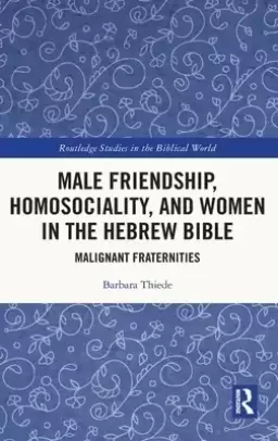 Male Friendship, Homosociality, and Women in the Hebrew Bible: Malignant Fraternities