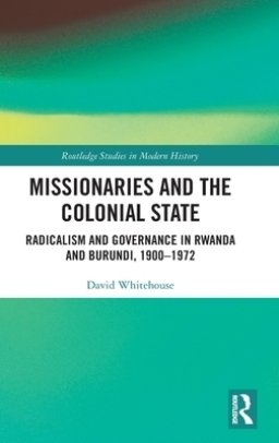 Missionaries and the Colonial State: Radicalism and Governance in Rwanda and Burundi, 1900-1972