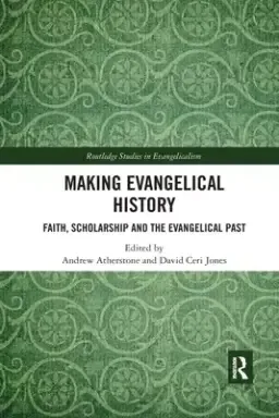 Making Evangelical History: Faith, Scholarship and the Evangelical Past