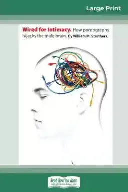 Wired For Intimacy: How Pornography Hijacks the Male Brain (16pt Large Print Edition)