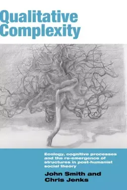 Qualitative Complexity : Ecology, Cognitive Processes and the Re-Emergence of Structures in Post-Humanist Social Theory