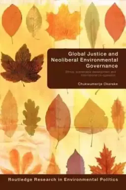 Global Justice and Neoliberal Environmental Governance: Ethics, Sustainable Development and International Co-Operation