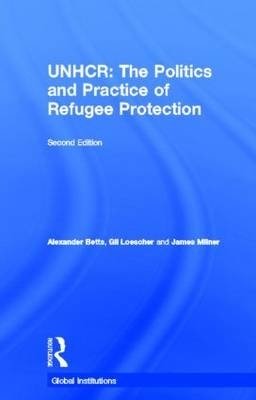 The United Nations High Commissioner for Refugees (UNHCR): The Politics and Practice of Refugee Protection