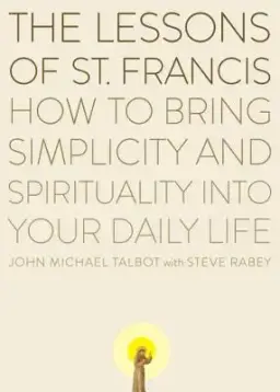 The Lessons of Saint Francis: How to Bring Simplicity and Spirituality into Your Daily Life