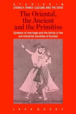 The Oriental, the Ancient and the Primitive: Systems of Marriage and the Family in the Pre-Industrial Societies of Eurasia