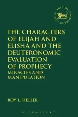 The Characters of Elijah and Elisha and the Deuteronomic Evaluation of Prophecy: Miracles and Manipulation