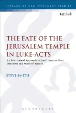 The Fate of the Jerusalem Temple in Luke-Acts: An Intertextual Approach to Jesus' Laments Over Jerusalem and Stephen's Speech