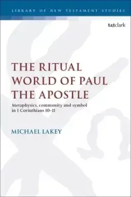 The Ritual World of Paul the Apostle: Metaphysics, Community and Symbol in 1 Corinthians 10-11