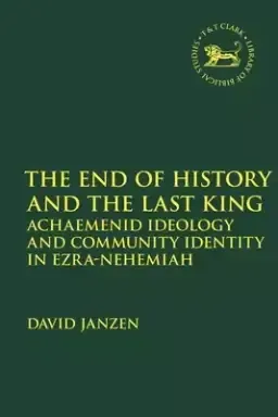 End of History and the Last King: Achaemenid Ideology and Community Identity in Ezra-Nehemiah