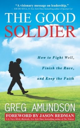 The Good Soldier: How to Fight Well, Finish the Race, and Keep the Faith