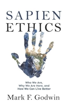 Sapien Ethics: Who We Are, Why We Are Here, and How We Can Live Better