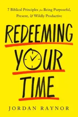 Redeeming Your Time: 7 Biblical Principles for Being Purposeful, Present, and Wildly Productive