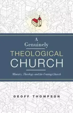 A Genuinely Theological Church: Ministry, Theology and the Uniting Church