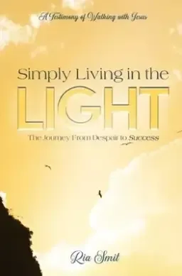 Simply Living in the LIGHT: The Journey From Despair to Success