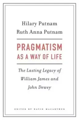 Pragmatism as a Way of Life: The Lasting Legacy of William James and John Dewey