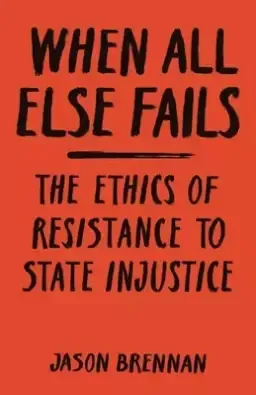 When All Else Fails: The Ethics of Resistance to State Injustice