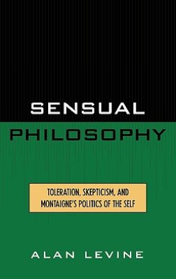 Sensual Philosophy: Toleration, Skepticism, and Montaigne's Politics of the Self