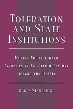 Toleration and State Institutions: British Policy Toward Catholics in Eighteenth Century Ireland and Quebec