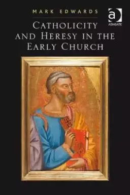 Catholicity And Heresy In The Early Church