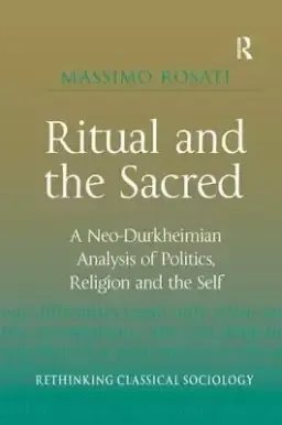 Ritual and the Sacred: A Neo-Durkheimian Analysis of Politics, Religion and the Self