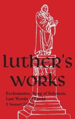 Luther's Works - Volume 15 : (Ecclesiastes, Song of Solomon & Last Words of David)