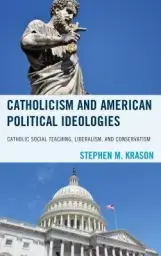 Catholicism and American Political Ideologies : Catholic Social Teaching, Liberalism, and Conservatism