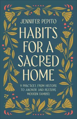 Habits for a Sacred Home: 9 Practices from History to Anchor and Restore Modern Families