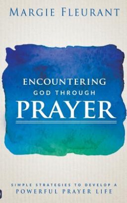 Encountering God Through Prayer: Simple Strategies to Develop a Powerful Prayer Life