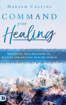 Command Your Healing: Prophetic Declarations to Receive and Release Healing Power