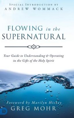 Flowing in the Supernatural: Your Guide to Understanding and Operating in the Gifts of the Holy Spirit