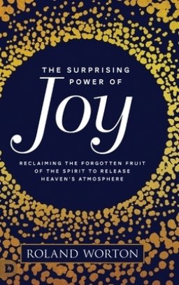 The Surprising Power of Joy: Reclaiming the Forgotten Fruit of the Spirit to Release Heaven's Atmosphere