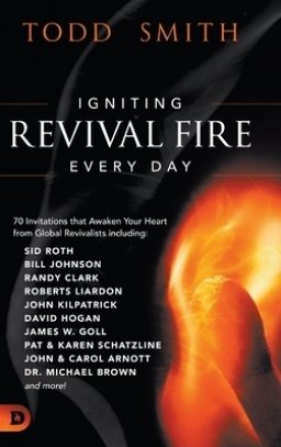 Igniting Revival Fire Everyday: 70 Invitations that Awaken Your Heart from Global Revivalists including Randy Clark, David Hogan, James W. Goll, John