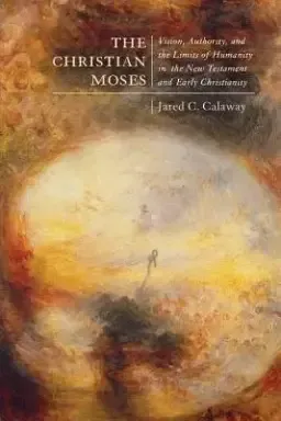 The Christian Moses: Vision, Authority, and the Limits of Humanity in the New Testament and Early Christianity Volume 2