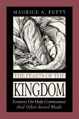 The Feasts of the Kingdom: Sermons on Holy Communion and Other Sacred Meals