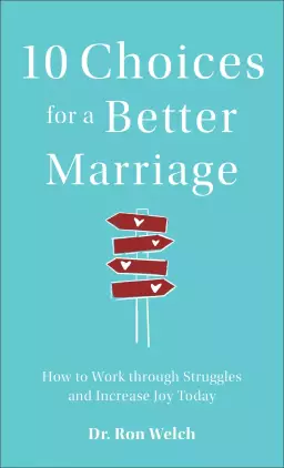 10 Choices for a Better Marriage: How to Work Through Struggles and Increase Joy Today