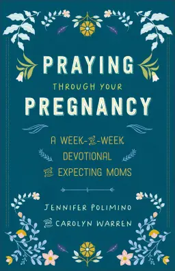 Praying Through Your Pregnancy: A Week-By-Week Devotional for Expecting Moms