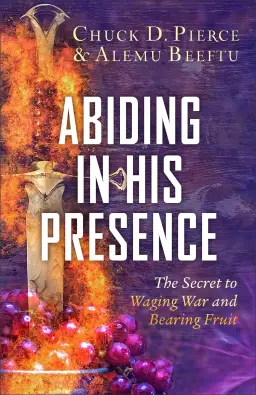 Abiding in His Presence: The Secret to Waging War and Bearing Fruit