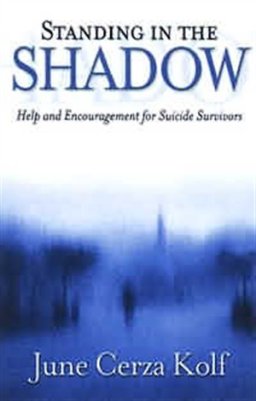 Standing in the Shadow: Help and Encouragement for Suicide Survivors