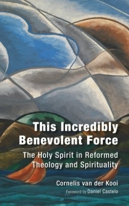 This Incredibly Benevolent Force: The Holy Spirit in Reformed Theology and Spirituality