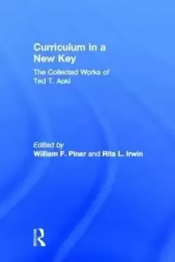 Curriculum in a New Key: The Collected Works of Ted T. Aoki