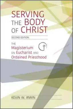 Serving the Body of Christ: The Magisterium on Eucharist and Ordained Priesthood, Second Edition