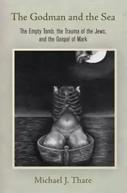 The Godman and the Sea: The Empty Tomb, the Trauma of the Jews, and the Gospel of Mark