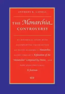 The Monarchia Controversy an Historical Study with Accompanying Translations of Dante Alighieri's Monarchia, Guido Vernani's Refutation of the Monar