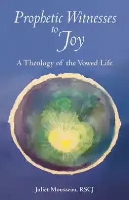 Prophetic Witnesses to Joy: A Theology of the Vowed Life